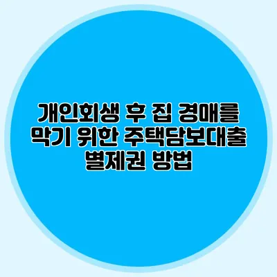 개인회생 후 집 경매를 막기 위한 주택담보대출 별제권 방법
