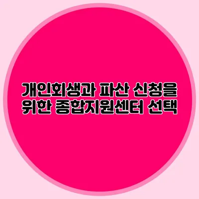 개인회생과 파산 신청을 위한 종합지원센터 선택