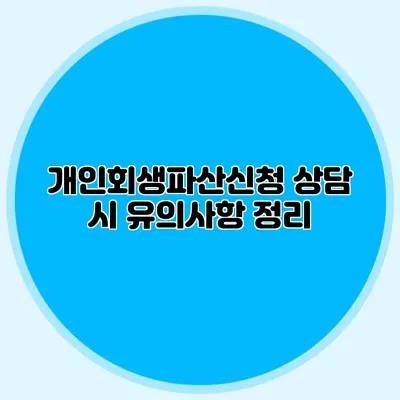 개인회생파산신청 상담 시 유의사항 정리