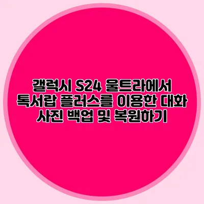 갤럭시 S24 울트라에서 톡서랍 플러스를 이용한 대화 사진 백업 및 복원하기