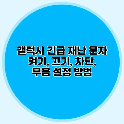 갤럭시 긴급 재난 문자 켜기, 끄기, 차단, 무음 설정 방법