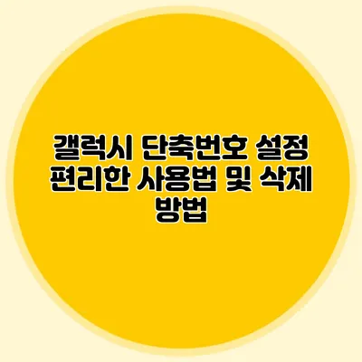 갤럭시 단축번호 설정 편리한 사용법 및 삭제 방법