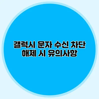 갤럭시 문자 수신 차단 해제 시 유의사항