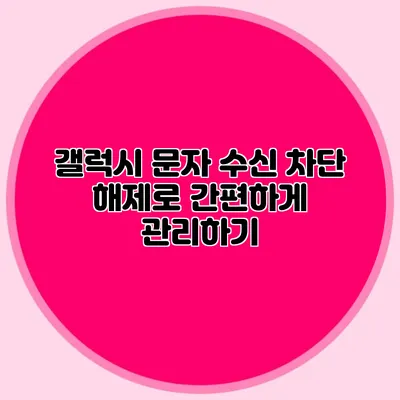 갤럭시 문자 수신 차단 해제로 간편하게 관리하기