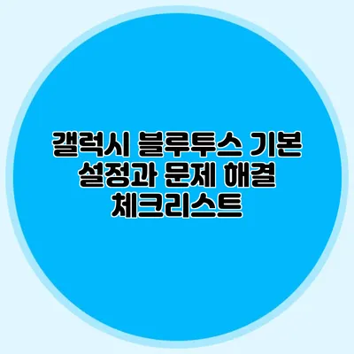 갤럭시 블루투스 기본 설정과 문제 해결 체크리스트