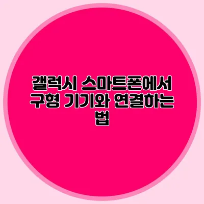 갤럭시 스마트폰에서 구형 기기와 연결하는 법