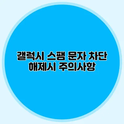갤럭시 스팸 문자 차단 해제시 주의사항