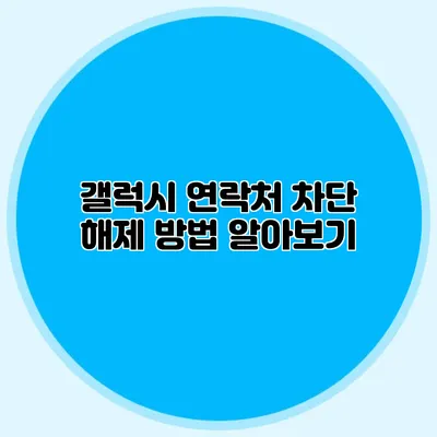 갤럭시 연락처 차단 해제 방법 알아보기
