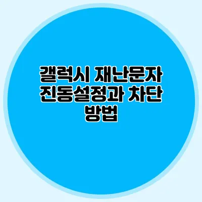 갤럭시 재난문자 진동설정과 차단 방법