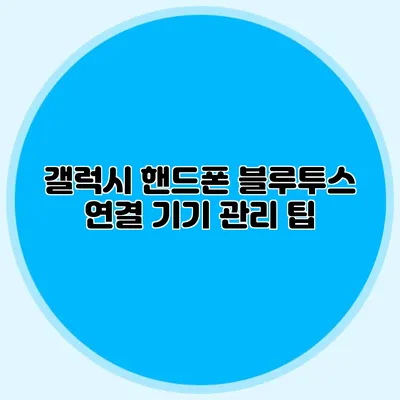 갤럭시 핸드폰 블루투스 연결 기기 관리 팁
