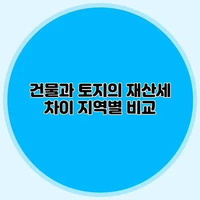건물과 토지의 재산세 차이 지역별 비교