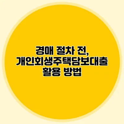 경매 절차 전, 개인회생주택담보대출 활용 방법