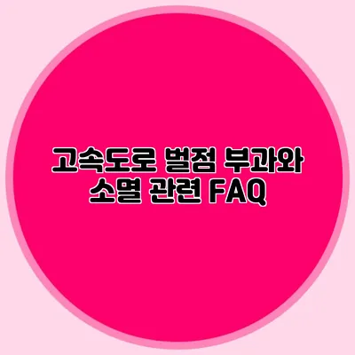 고속도로 벌점 부과와 소멸 관련 FAQ