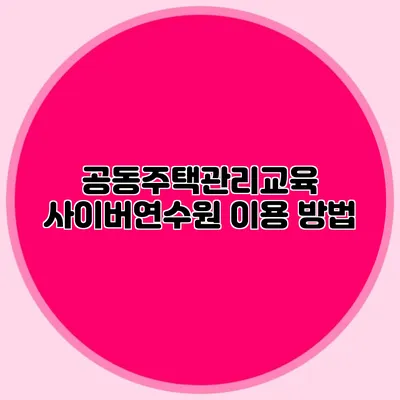 공동주택관리교육 사이버연수원 이용 방법