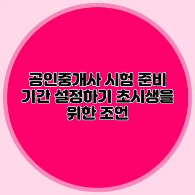 공인중개사 시험 준비 기간 설정하기 초시생을 위한 조언