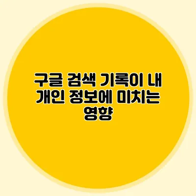 구글 검색 기록이 내 개인 정보에 미치는 영향
