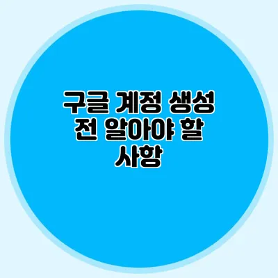 구글 계정 생성 전 알아야 할 사항