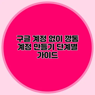 구글 계정 없이 깡통 계정 만들기 단계별 가이드