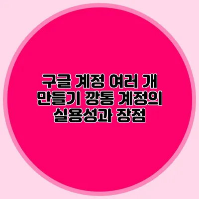 구글 계정 여러 개 만들기 깡통 계정의 실용성과 장점