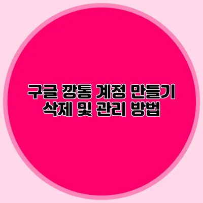 구글 깡통 계정 만들기 삭제 및 관리 방법