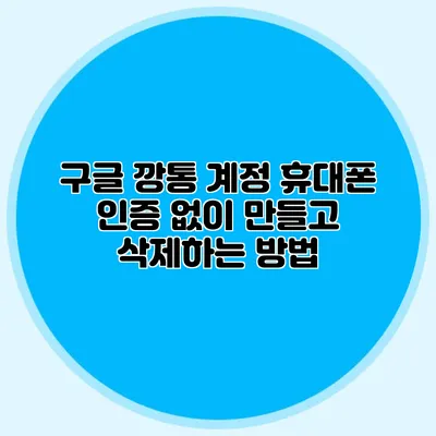 구글 깡통 계정 휴대폰 인증 없이 만들고 삭제하는 방법