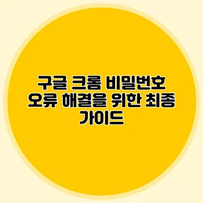 구글 크롬 비밀번호 오류 해결을 위한 최종 가이드