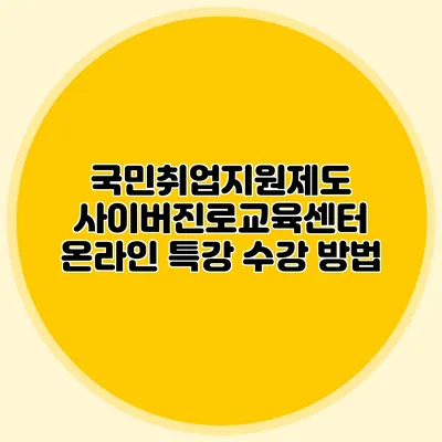 국민취업지원제도 사이버진로교육센터 온라인 특강 수강 방법