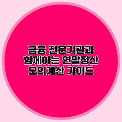 금융 전문기관과 함께하는 연말정산 모의계산 가이드