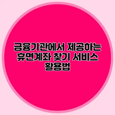 금융기관에서 제공하는 휴면계좌 찾기 서비스 활용법