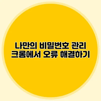 나만의 비밀번호 관리 크롬에서 오류 해결하기