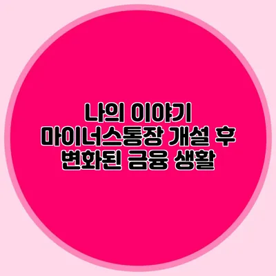 나의 이야기 마이너스통장 개설 후 변화된 금융 생활