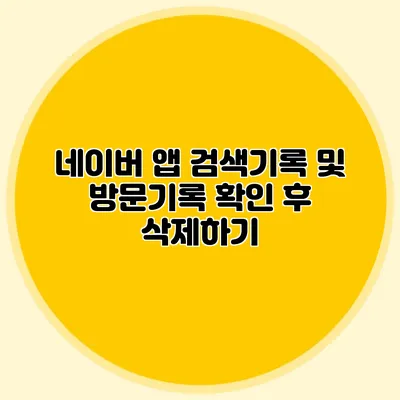 네이버 앱: 검색기록 및 방문기록 확인 후 삭제하기