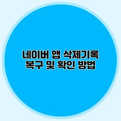 네이버 앱 삭제기록 복구 및 확인 방법