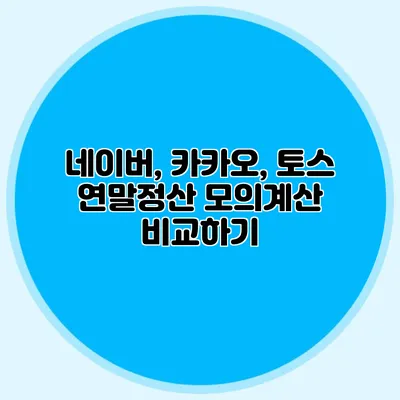 네이버, 카카오, 토스 연말정산 모의계산 비교하기
