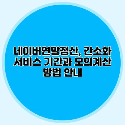 네이버연말정산, 간소화 서비스 기간과 모의계산 방법 안내