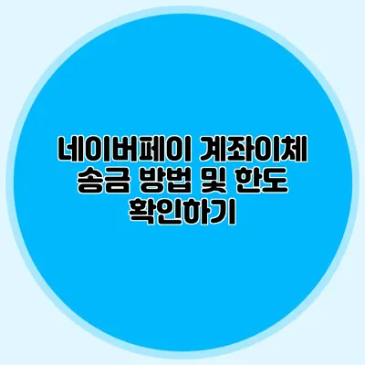 네이버페이 계좌이체 송금 방법 및 한도 확인하기