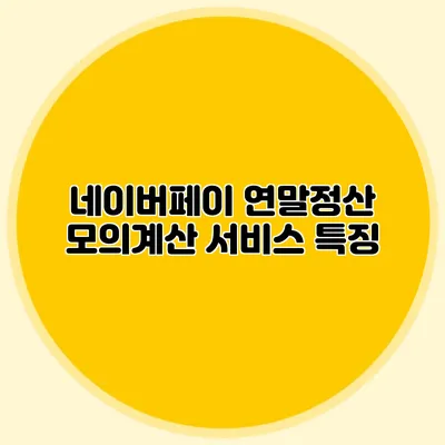 네이버페이 연말정산 모의계산 서비스 특징