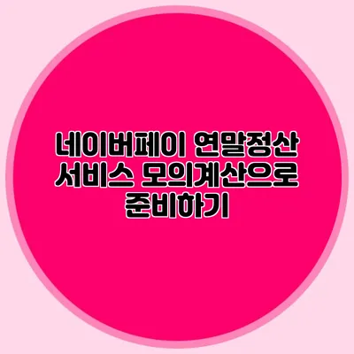 네이버페이 연말정산 서비스 모의계산으로 준비하기