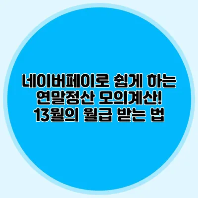 네이버페이로 쉽게 하는 연말정산 모의계산! 13월의 월급 받는 법