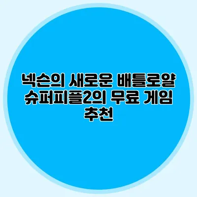 넥슨의 새로운 배틀로얄 슈퍼피플2의 무료 게임 추천