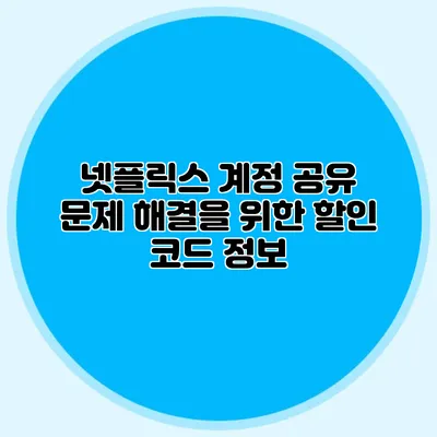 넷플릭스 계정 공유 문제 해결을 위한 할인 코드 정보