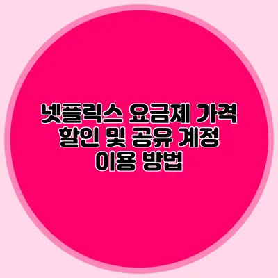 넷플릭스 요금제 가격 할인 및 공유 계정 이용 방법