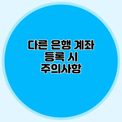다른 은행 계좌 등록 시 주의사항