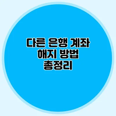 다른 은행 계좌 해지 방법 총정리