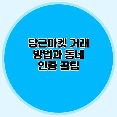 당근마켓 거래 방법과 동네 인증 꿀팁