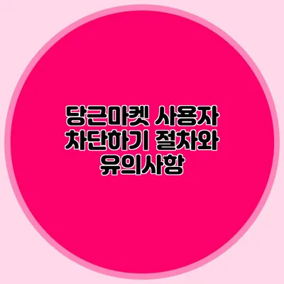 당근마켓 사용자 차단하기 절차와 유의사항