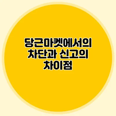 당근마켓에서의 차단과 신고의 차이점