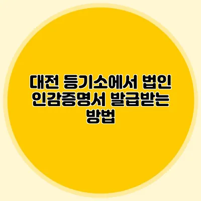 대전 등기소에서 법인 인감증명서 발급받는 방법