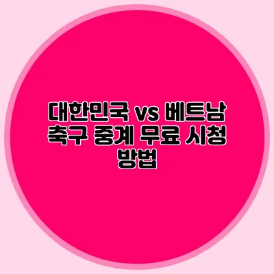 대한민국 vs 베트남 축구 중계 무료 시청 방법