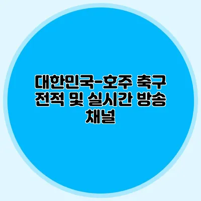 대한민국-호주 축구 전적 및 실시간 방송 채널